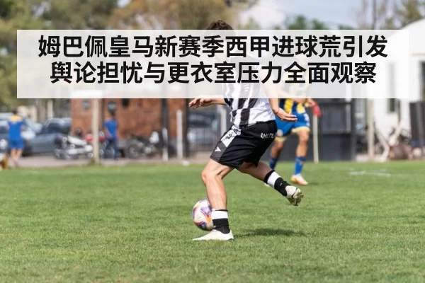 姆巴佩皇马新赛季西甲进球荒引发舆论担忧与更衣室压力全面观察